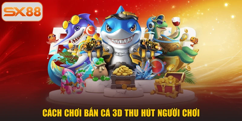 Cách chơi bắn cá 3D thu hút người chơi