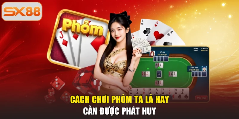Cách chơi Phỏm tá lả hay cần được phát huy
