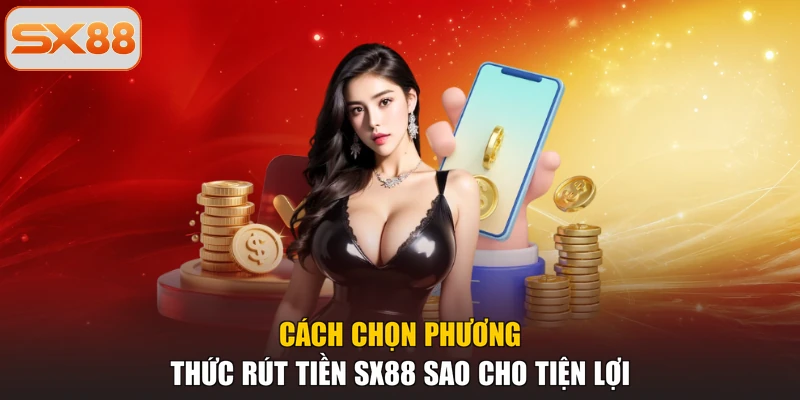 Cách chọn phương thức rút tiền SX88 sao cho tiện lợi