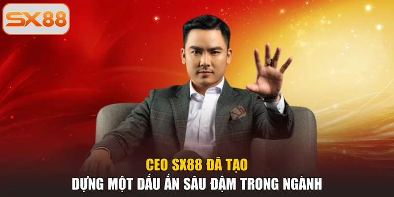 CEO SX88 đã tạo dựng một dấu ấn sâu đậm trong ngành