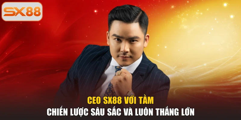 CEO SX88 với tầm chiến lược sâu sắc và luôn thắng lớn