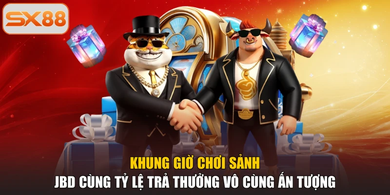 Khung giờ chơi sảnh JBD cùng tỷ lệ trả thưởng vô cùng ấn tượng