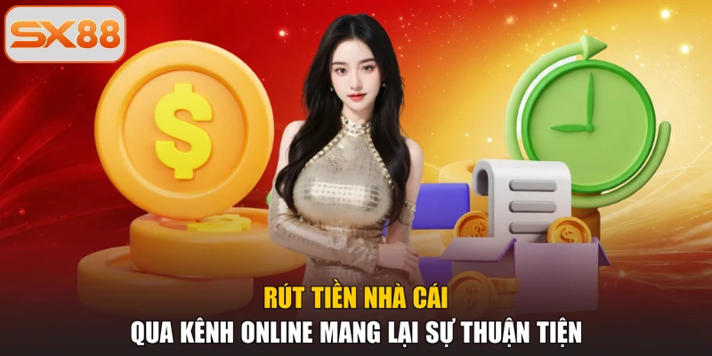 Rút tiền nhà cái qua kênh online mang lại sự thuận tiện