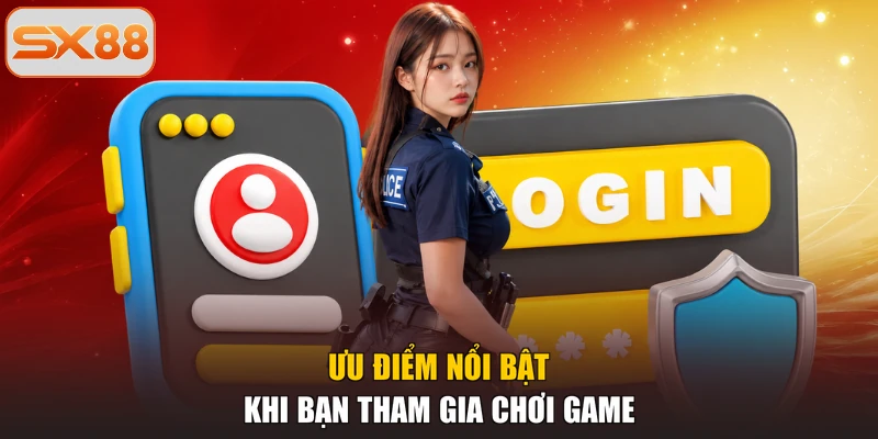 Ưu điểm nổi bật khi bạn tham gia chơi game